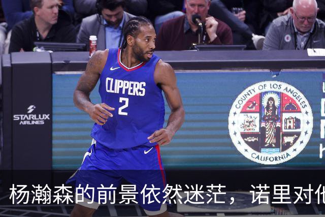 杨瀚森的前景依然迷茫，诺里对他的期待或许不如斯普利特