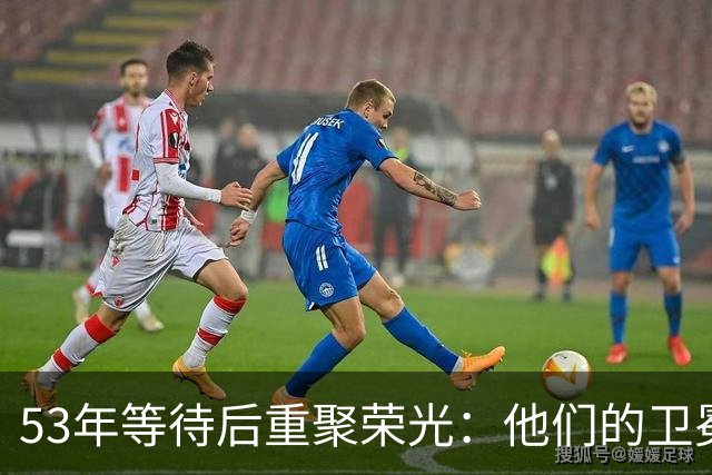 53年等待后重聚荣光：他们的卫冕之路何以充满挑战